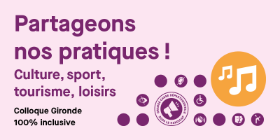 Partageons nos pratiques ! Culture, sport, tourisme, loisirs. Colloque Gironde 100% inclusive