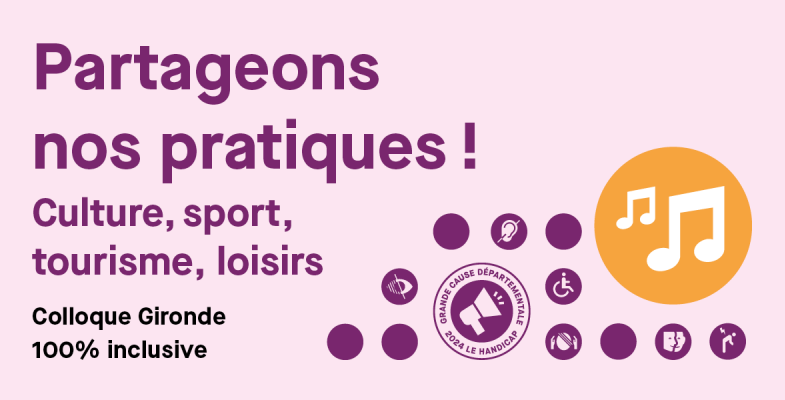 Partageons nos pratiques ! Culture, sport, tourisme, loisirs. Colloque Gironde 100% inclusive